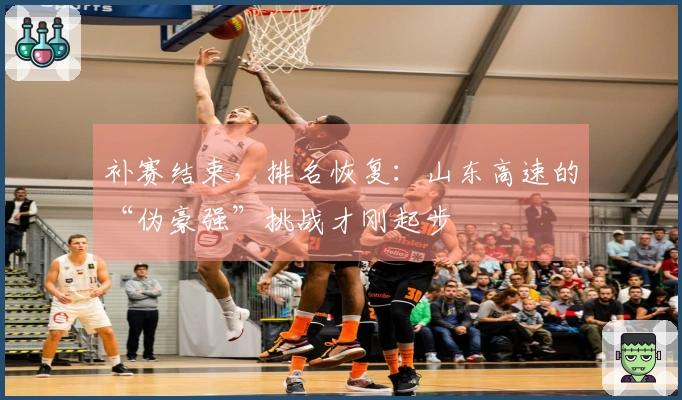 补赛结束，排名恢复：山东高速的“伪豪强”挑战才刚起步