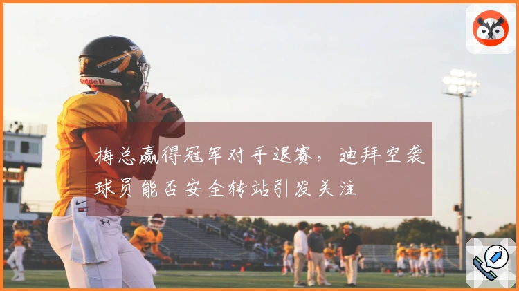 梅总赢得冠军对手退赛，迪拜空袭球员能否安全转站引发关注