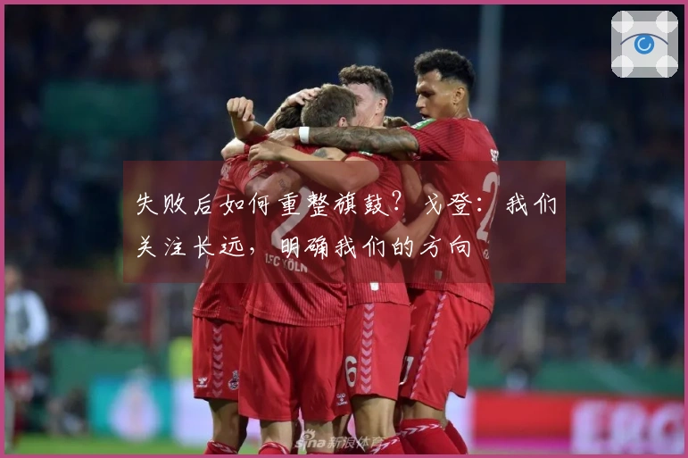 失败后如何重整旗鼓？戈登：我们关注长远，明确我们的方向