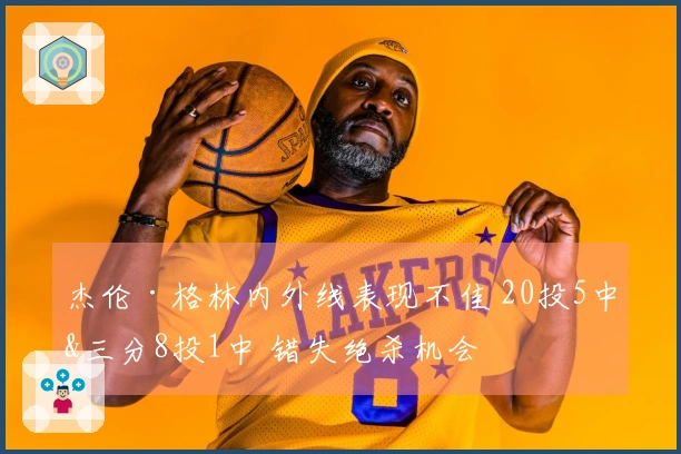杰伦·格林内外线表现不佳 20投5中&三分8投1中 错失绝杀机会