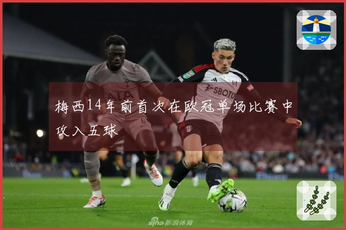 梅西14年前首次在欧冠单场比赛中攻入五球