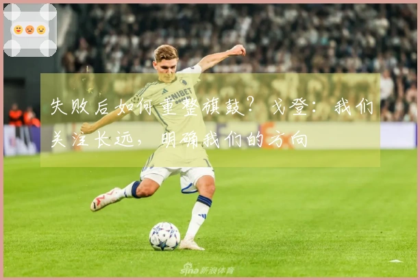 失败后如何重整旗鼓？戈登：我们关注长远，明确我们的方向