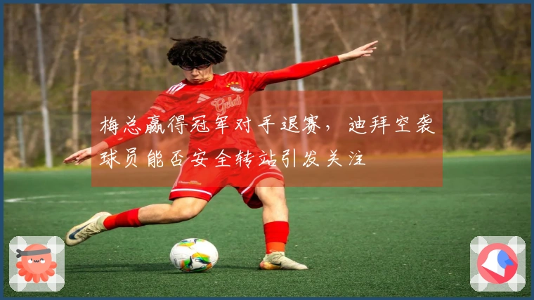 梅总赢得冠军对手退赛，迪拜空袭球员能否安全转站引发关注