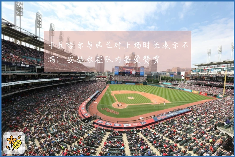 卡瓦哈尔与弗兰对上场时长表示不满；安赫尔在队内备受赞赏