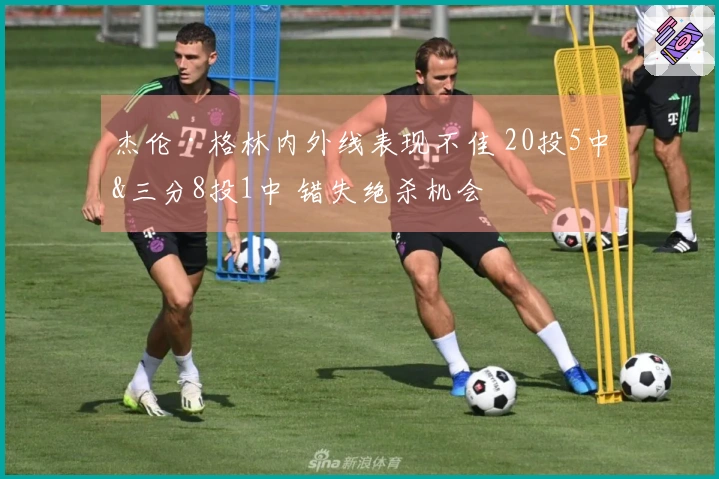 杰伦·格林内外线表现不佳 20投5中&三分8投1中 错失绝杀机会