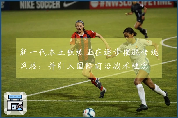 新一代本土教练正在逐步摆脱传统风格，并引入国际前沿战术理念