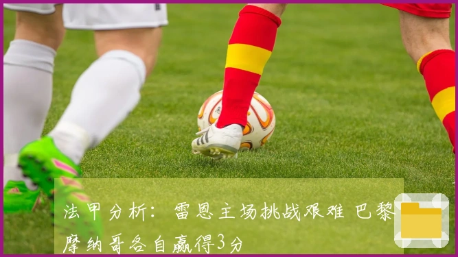 法甲分析：雷恩主场挑战艰难 巴黎摩纳哥各自赢得3分