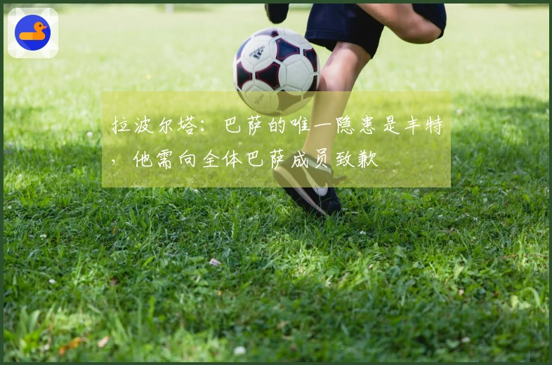 拉波尔塔：巴萨的唯一隐患是丰特，他需向全体巴萨成员致歉