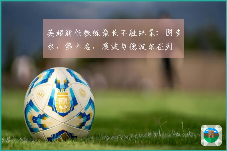 英超新任教练最长不胜纪录：图多尔、第六名，澳波与德波尔在列
