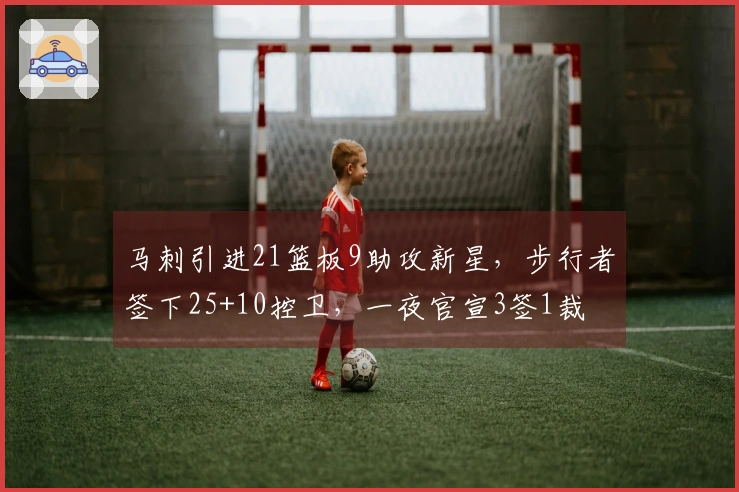 马刺引进21篮板9助攻新星，步行者签下25+10控卫，一夜官宣3签1裁