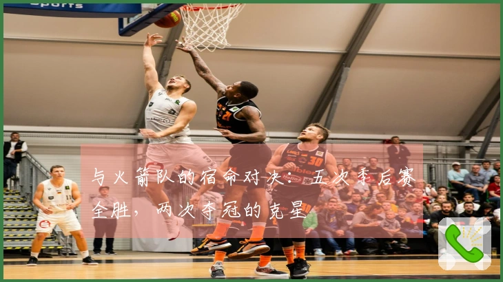 与火箭队的宿命对决：五次季后赛全胜，两次夺冠的克星