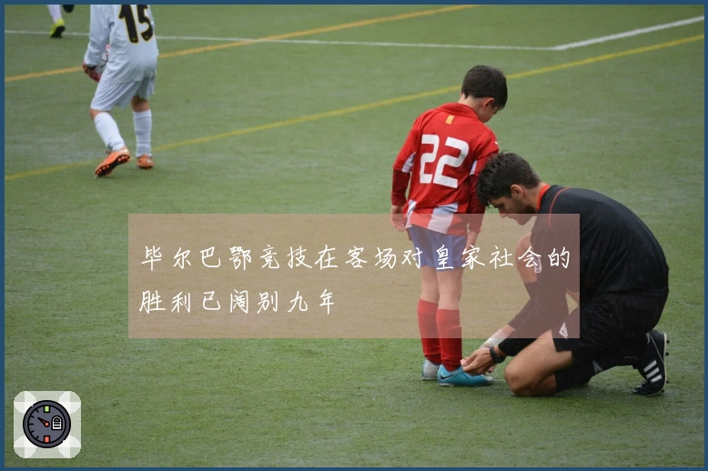 毕尔巴鄂竞技在客场对皇家社会的胜利已阔别九年