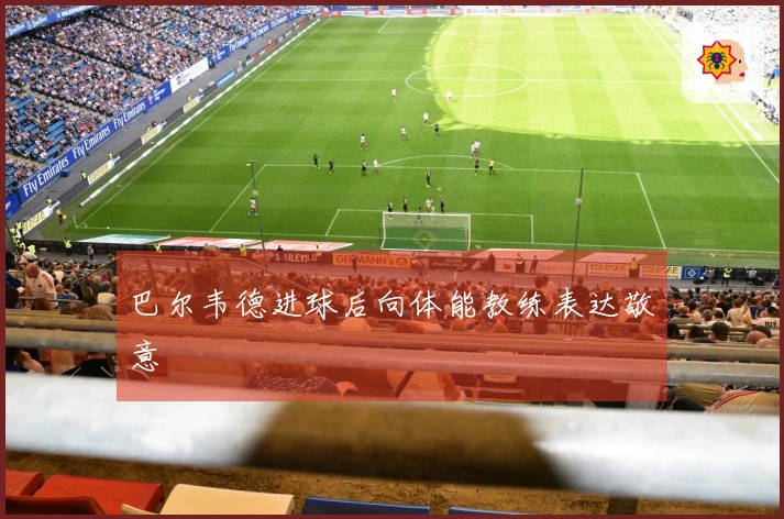 巴尔韦德进球后向体能教练表达敬意