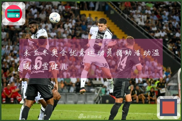 米兰冬奥会优秀运动员捐助活动温暖冰雪健儿
