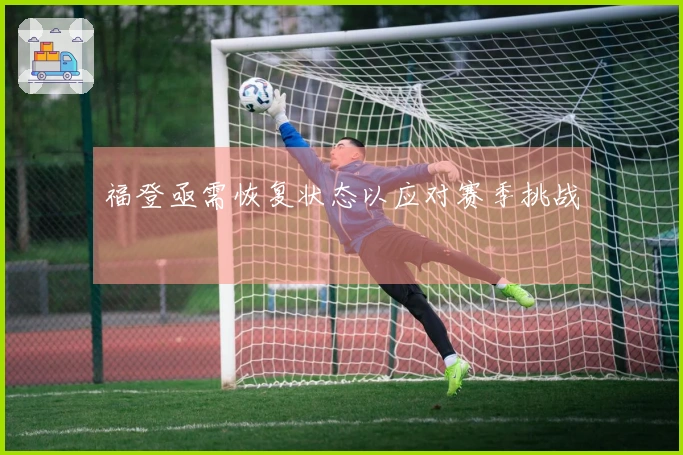 福登亟需恢复状态以应对赛季挑战