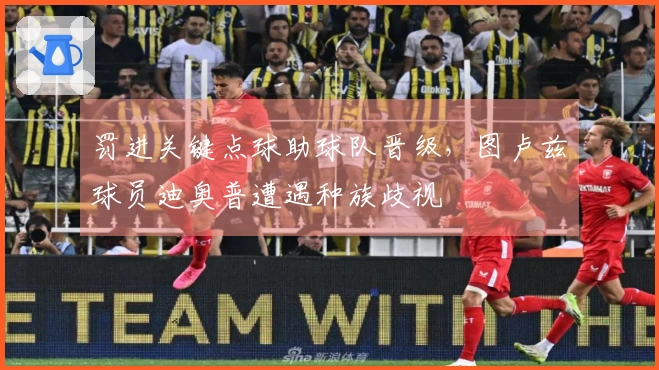 罚进关键点球助球队晋级，图卢兹球员迪奥普遭遇种族歧视